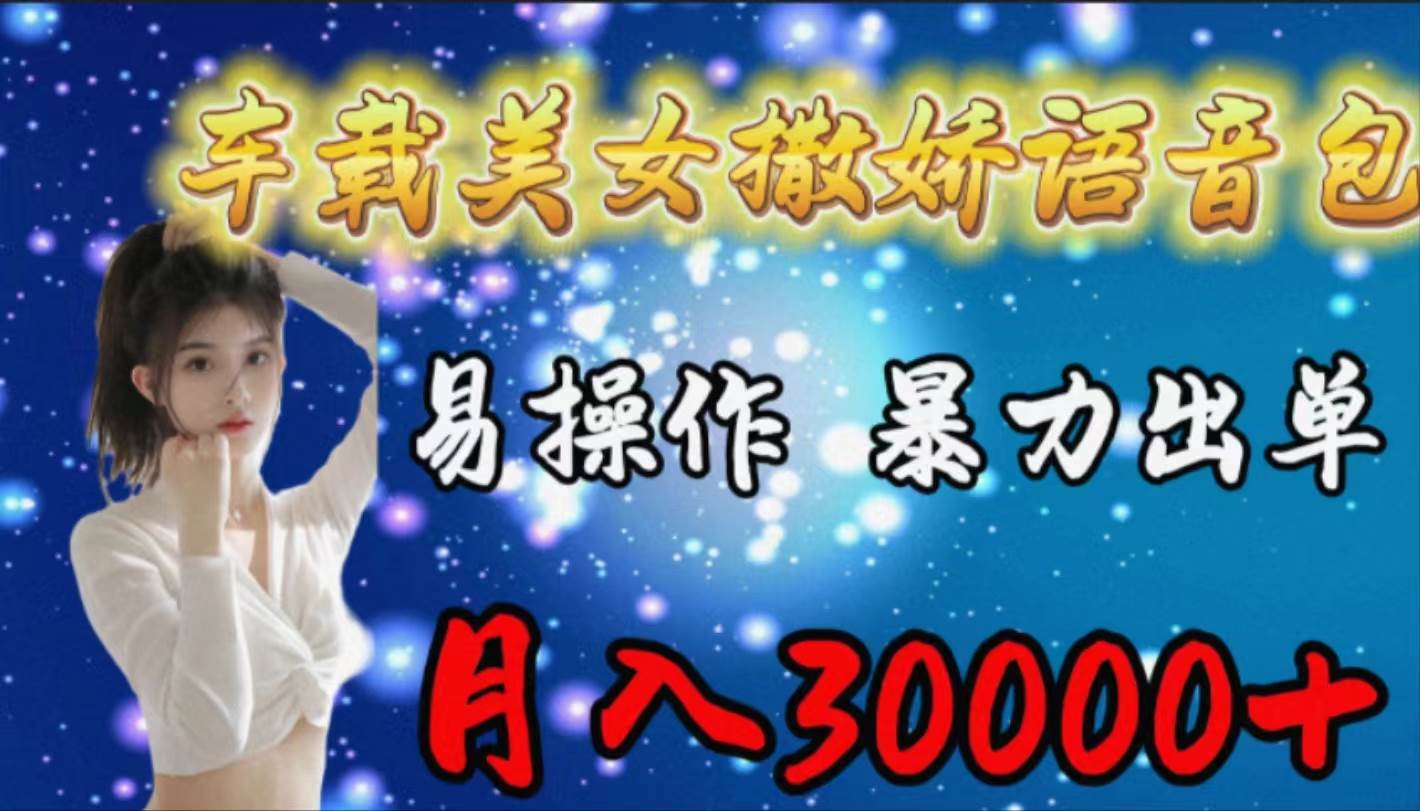 车载女生撒娇语音包，易操作，暴力出单，月入30000+-创途网