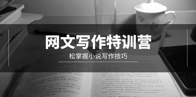 网文-写作特训营，轻松掌握小说写作技巧（20节视频课）-创途网