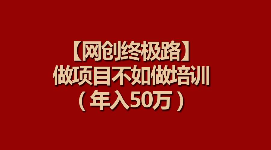 【网创终极路】做项目不如做项目培训，年入50万-创途网
