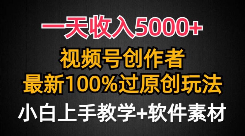 一天收入5000+，视频号创作者，最新100%原创玩法，对新人友好，小白也可.-创途网