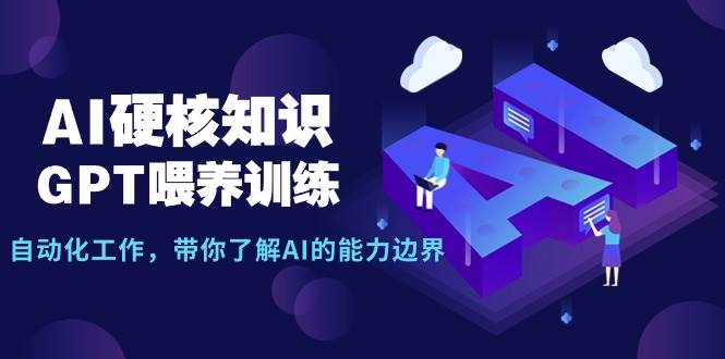 AI硬核知识-GPT喂养训练，自动化工作，带你了解AI的能力边界（10节课）-创途网