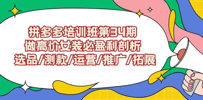 拼多多培训班第34期：做高价女装必盈利剖析  选品/测款/运营/推广/拓展-创途网