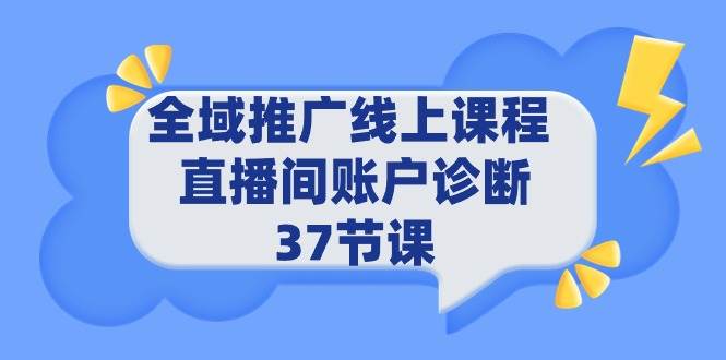 全域推广线上课程 _ 直播间账户诊断 37节课-创途网