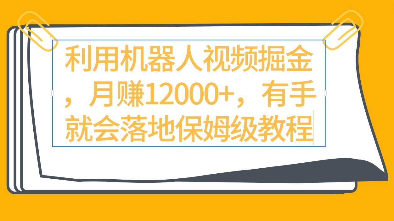利用机器人视频掘金月赚12000+，有手就会落地保姆级教程-创途网