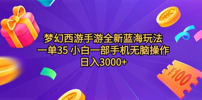 梦幻西游手游全新蓝海玩法 一单35 小白一部手机无脑操作 日入3000+轻轻…-创途网