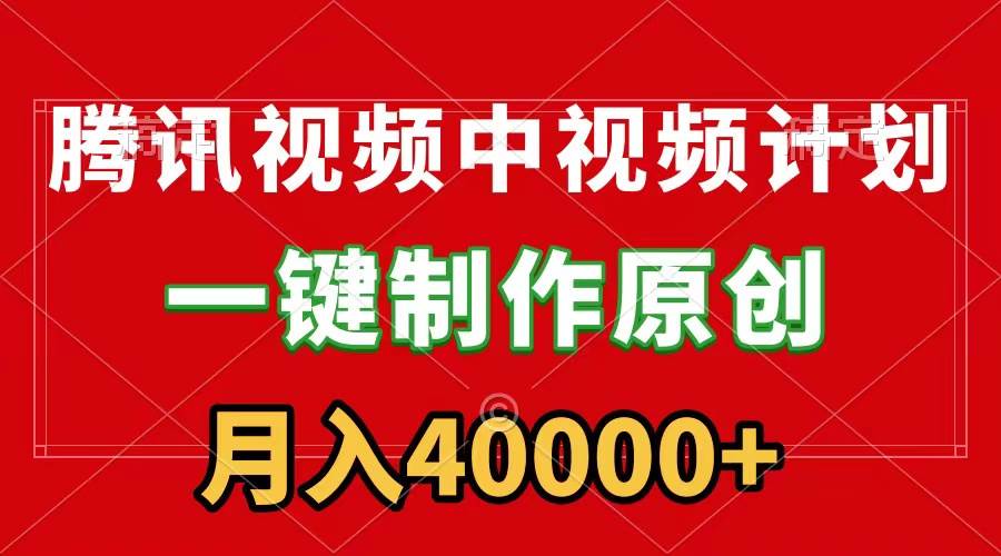 腾讯视频APP中视频计划，一键制作，刷爆流量分成收益，月入40000+附软件-创途网