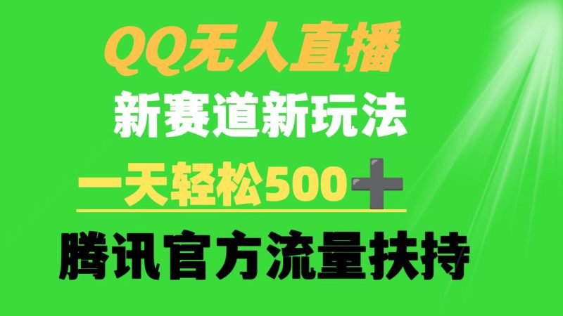QQ无人直播 新赛道新玩法 一天轻松500+ 腾讯官方流量扶持-创途网