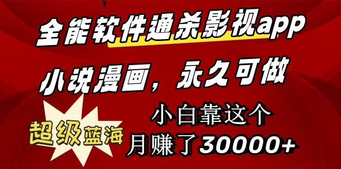 全能软件通杀影视app小说漫画，超级蓝海，小白靠这个月赚了30000+永久可玩-创途网