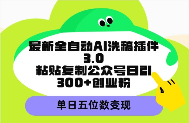 最新全自动AI洗稿插件3.0，粘贴复制公众号日引300+创业粉，单日五位数变现-创途网