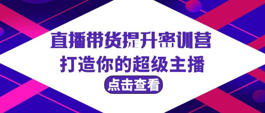 直播带货提升特训营，打造你的超级主播（3节直播课+配套资料）-创途网