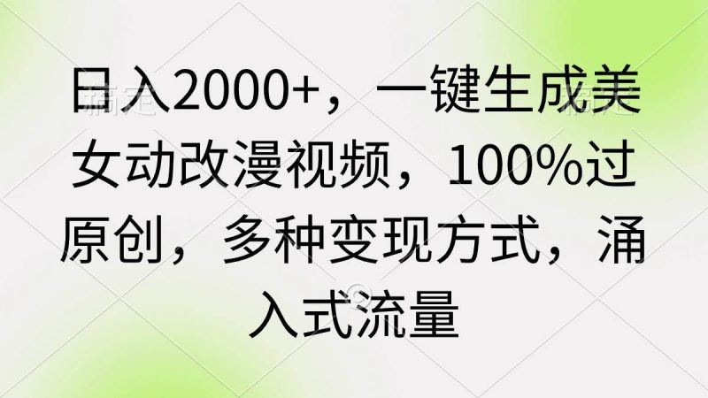 日入2000+，一键生成美女动改漫视频，100%过原创，多种变现方式 涌入式流量-创途网