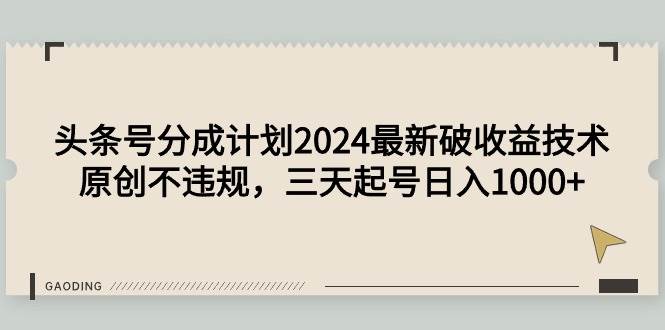 头条号分成计划2024最新破收益技术，原创不违规，三天起号日入1000+-创途网