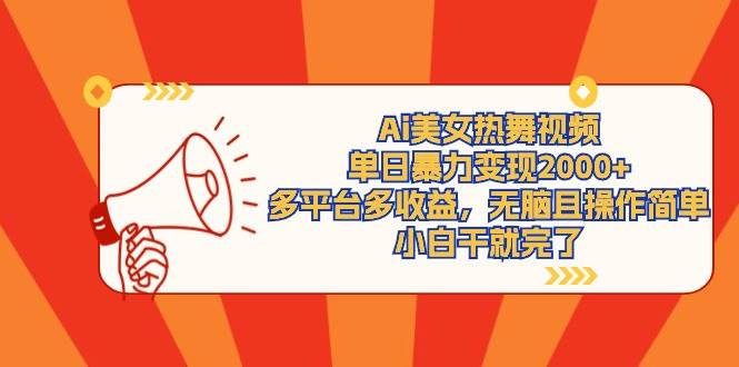 Ai美女热舞视频，单日暴力变现2000+，多平台多收益，无脑且操作简单，小…-创途网