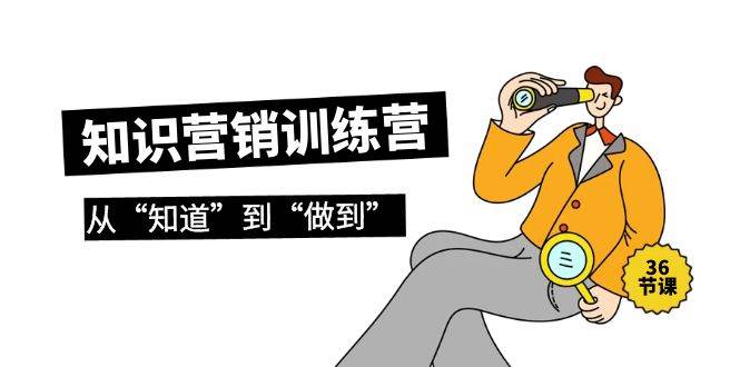 知识营销训练营·实操班，从“知道”到“做到”（36节课）-创途网