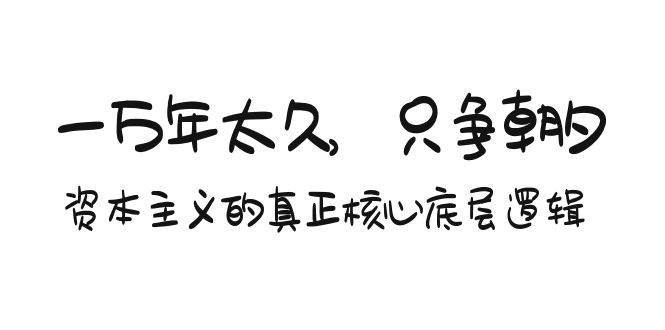 某付费文章《一万年太久，只争朝夕：资本主义的真正核心底层逻辑》-创途网