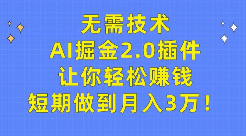 无需技术，AI掘金2.0插件让你轻松赚钱，短期做到月入3万！-创途网