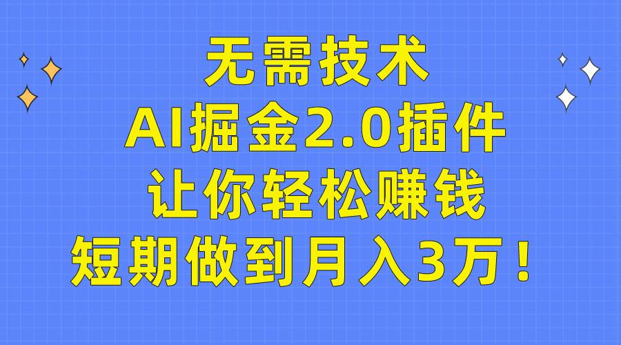 无需技术,AI掘金2.0插件让你轻松赚钱,短期做到月入3万!-创途网