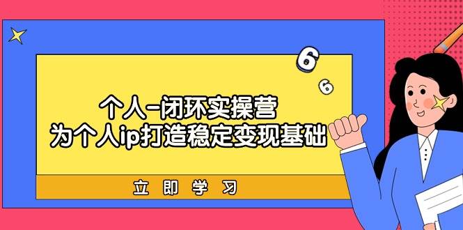 个人-闭环实操营：为个人ip打造稳定变现基础，从价值定位/爆款打造/产品…-创途网