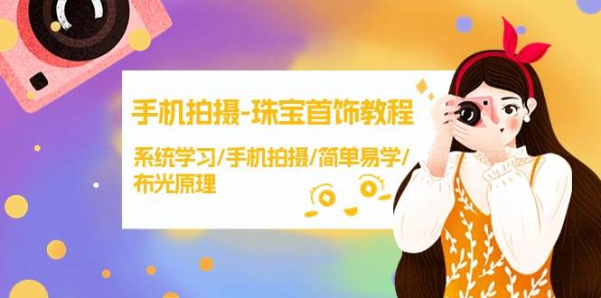手机拍摄-珠宝首饰教程，系统学习/手机拍摄/简单易学/布光原理-38节无水印-创途网
