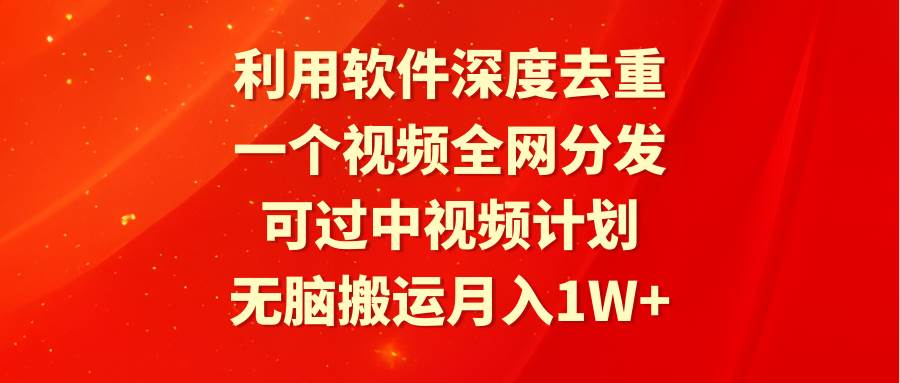 利用软件深度去重，一个视频全网分发，可过中视频计划，无脑搬运月入1W+-创途网