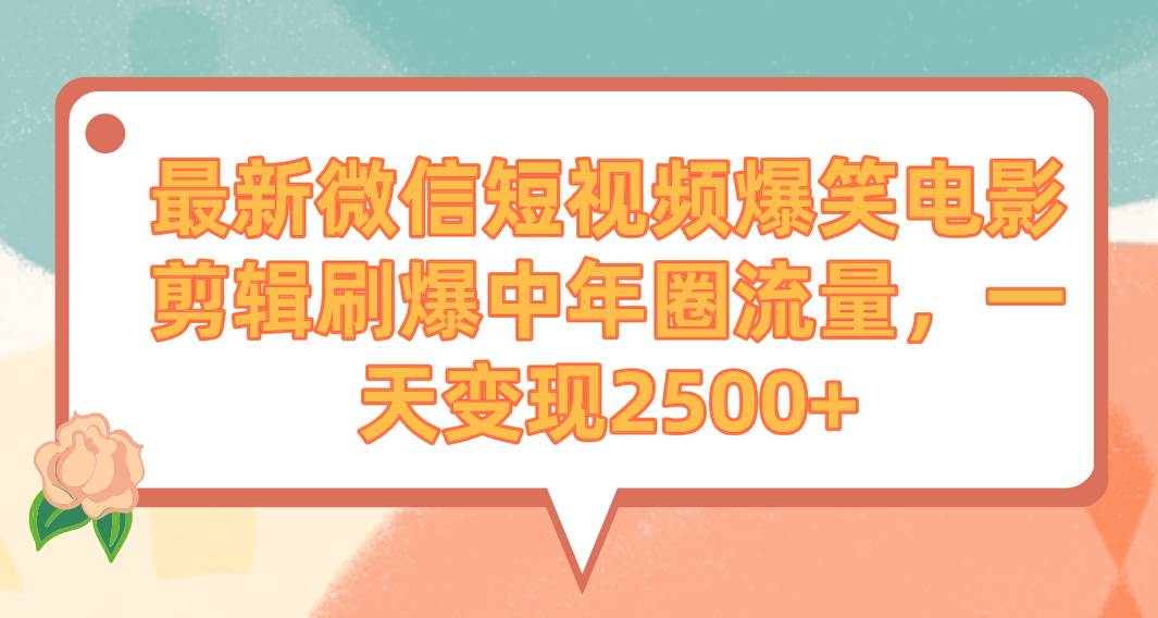 最新微信短视频爆笑电影剪辑刷爆中年圈流量，一天变现2500+-创途网