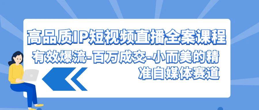 高品质 IP短视频直播-全案课程，有效爆流-百万成交-小而美的精准自媒体赛道-创途网