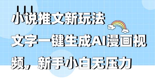 小说推文新玩法，文字一键生成AI漫画视频，新手小白无压力-创途网