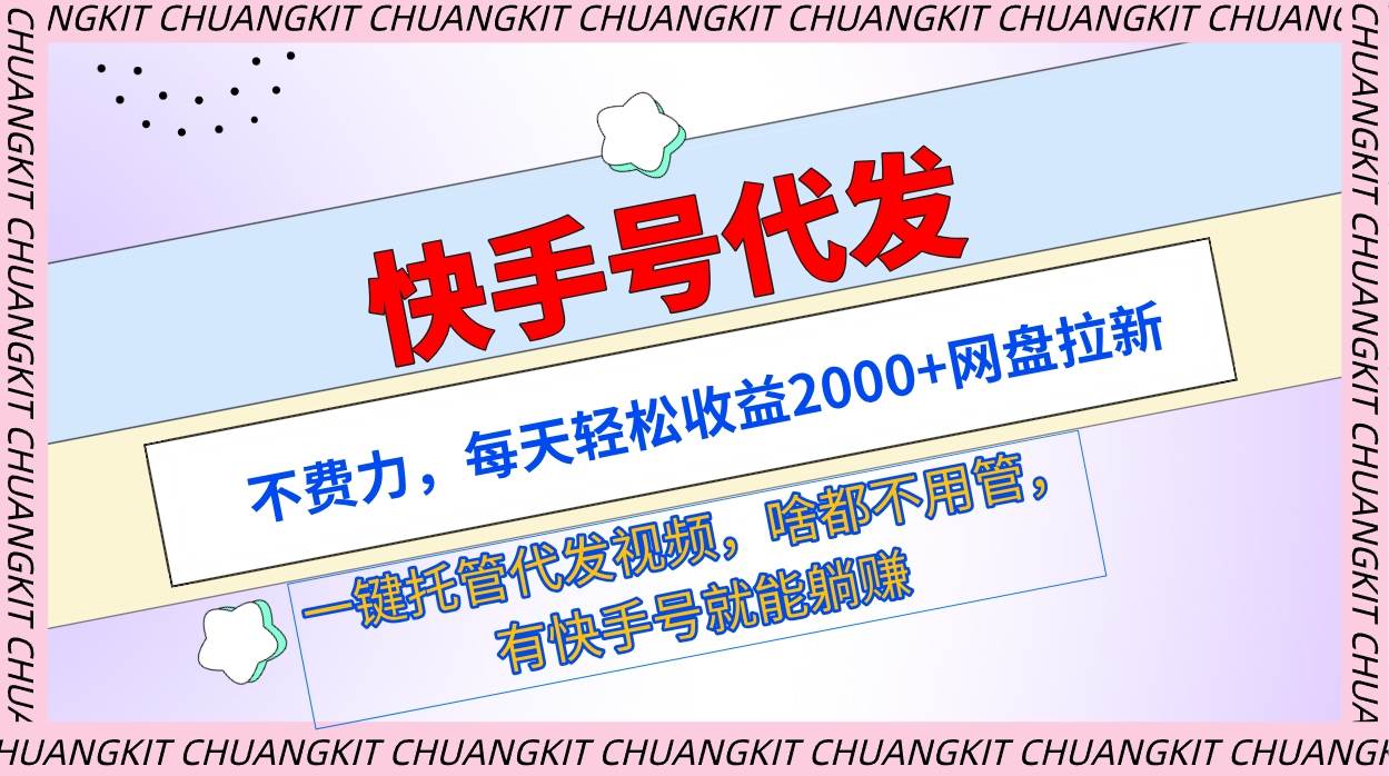 快手号代发：不费力，每天轻松收益2000+网盘拉新一键托管代发视频-创途网