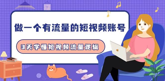 做一个 有流量的短视频账号，3天学懂短视频流量逻辑（10节课）-创途网