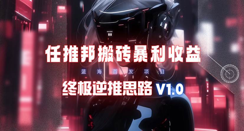 【限时蓝海】任推邦搬砖暴利吃收益_终极逆推思路V1.0-创途网