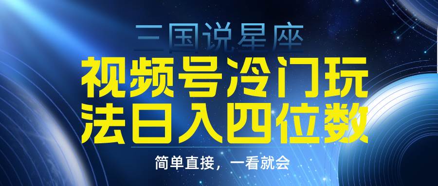 视频号掘金冷门玩法，三国星座赛道，日入四位数（教程+素材）-创途网