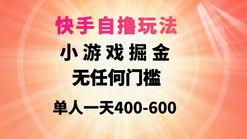 快手自撸玩法小游戏掘金无任何门槛单人一天400-600-创途网