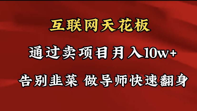 导师训练营互联网的天花板，让你告别韭菜，通过卖项目月入10w+，一定要…-创途网