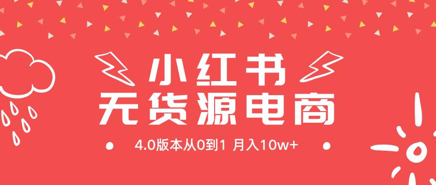 小红书无货源新电商4.0版本从0到1月入10w+-创途网