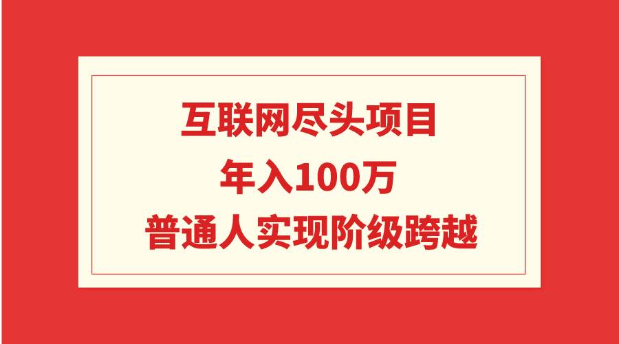 互联网尽头项目：年入100W，普通人实现阶级跨越-创途网