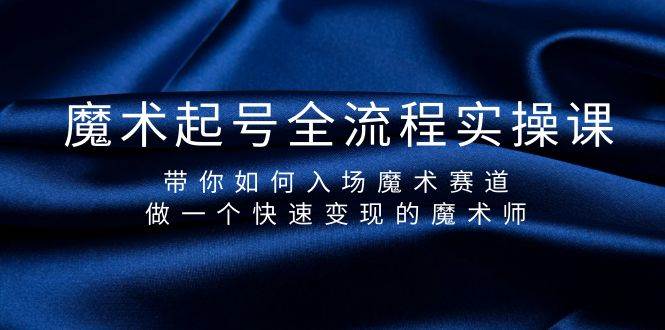 魔术起号全流程实操课，带你如何入场魔术赛道，做一个快速变现的魔术师-创途网