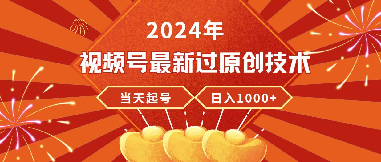 2024年视频号最新过原创技术，当天起号，收入稳定，日入1000+-创途网