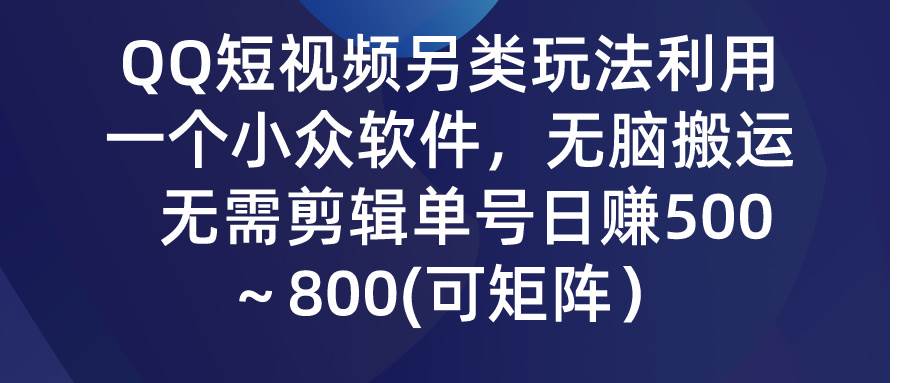 QQ短视频另类玩法，利用一个小众软件，无脑搬运，无需剪辑单号日赚500～…-创途网