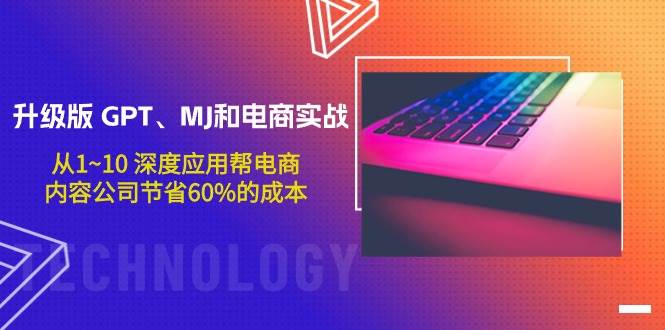 升级版 GPT、MJ和电商实战，从1~10 深度应用帮电商、内容公司节省60%的成本-创途网