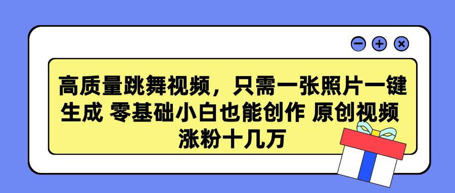 高质量跳舞视频，只需一张照片一键生成 零基础小白也能创作 原创视频 涨…-创途网