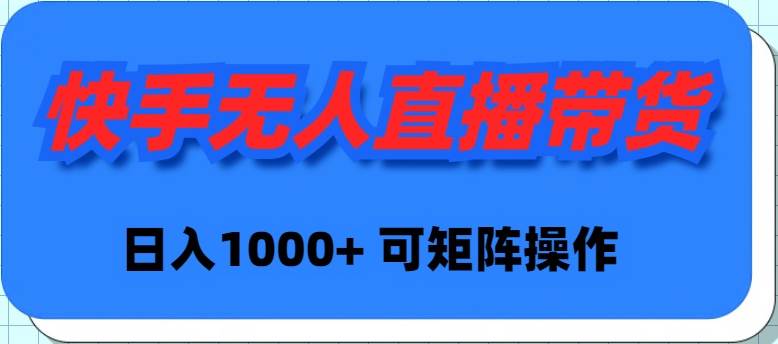 快手无人直播带货，新手日入1000+ 可矩阵操作-创途网