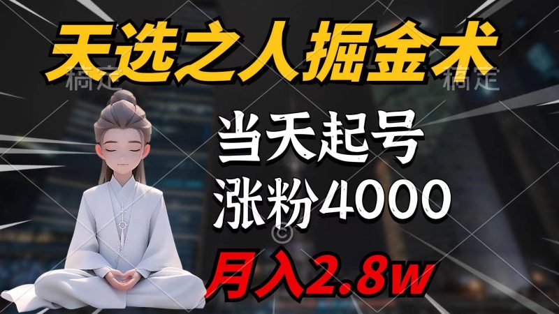 天选之人掘金术，当天起号，7条作品涨粉4000+，单月变现2.8w天选之人掘…-创途网