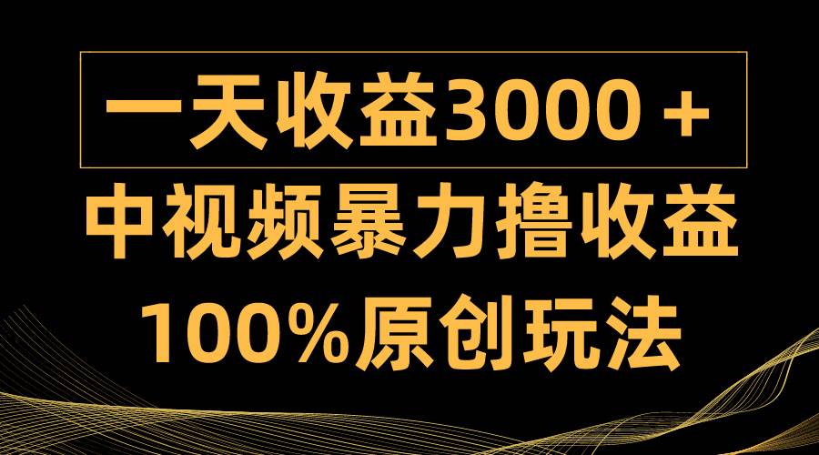 中视频暴力撸收益，日入3000＋，100%原创玩法，小白轻松上手多种变现方式-创途网