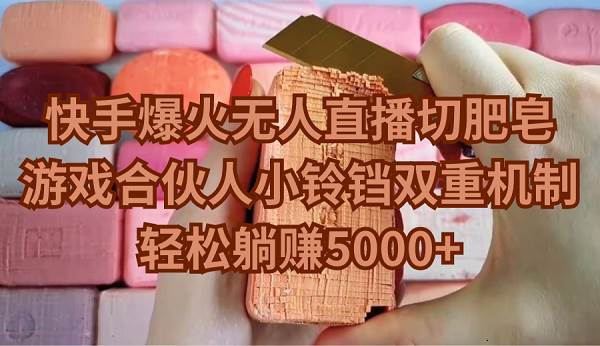 快手爆火无人直播切肥皂，游戏合伙人小铃铛双重机制，轻松躺赚5000+-创途网