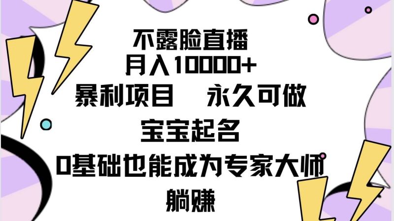 不露脸直播，月入10000+暴利项目，永久可做，宝宝起名（详细教程+软件）-创途网