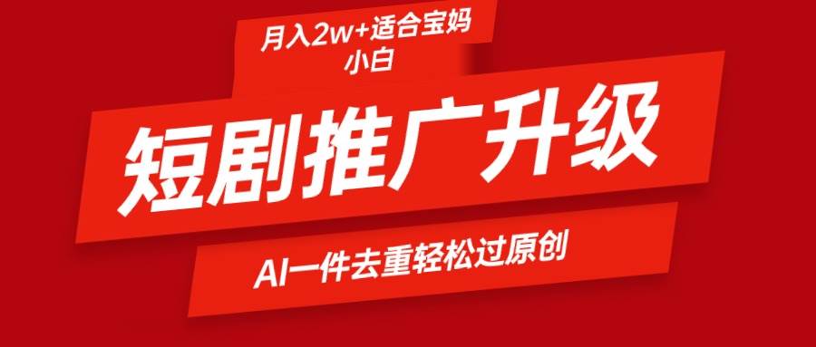 短剧推广升级新玩法，AI一键二创去重，轻松月入2w+-创途网