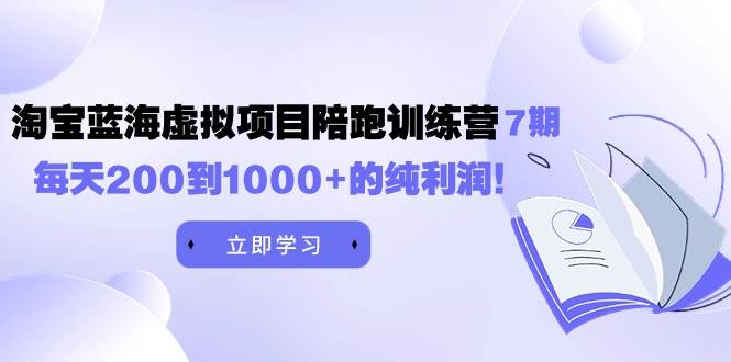 黄岛主《淘宝蓝海虚拟项目陪跑训练营7期》每天200到1000+的纯利润-创途网