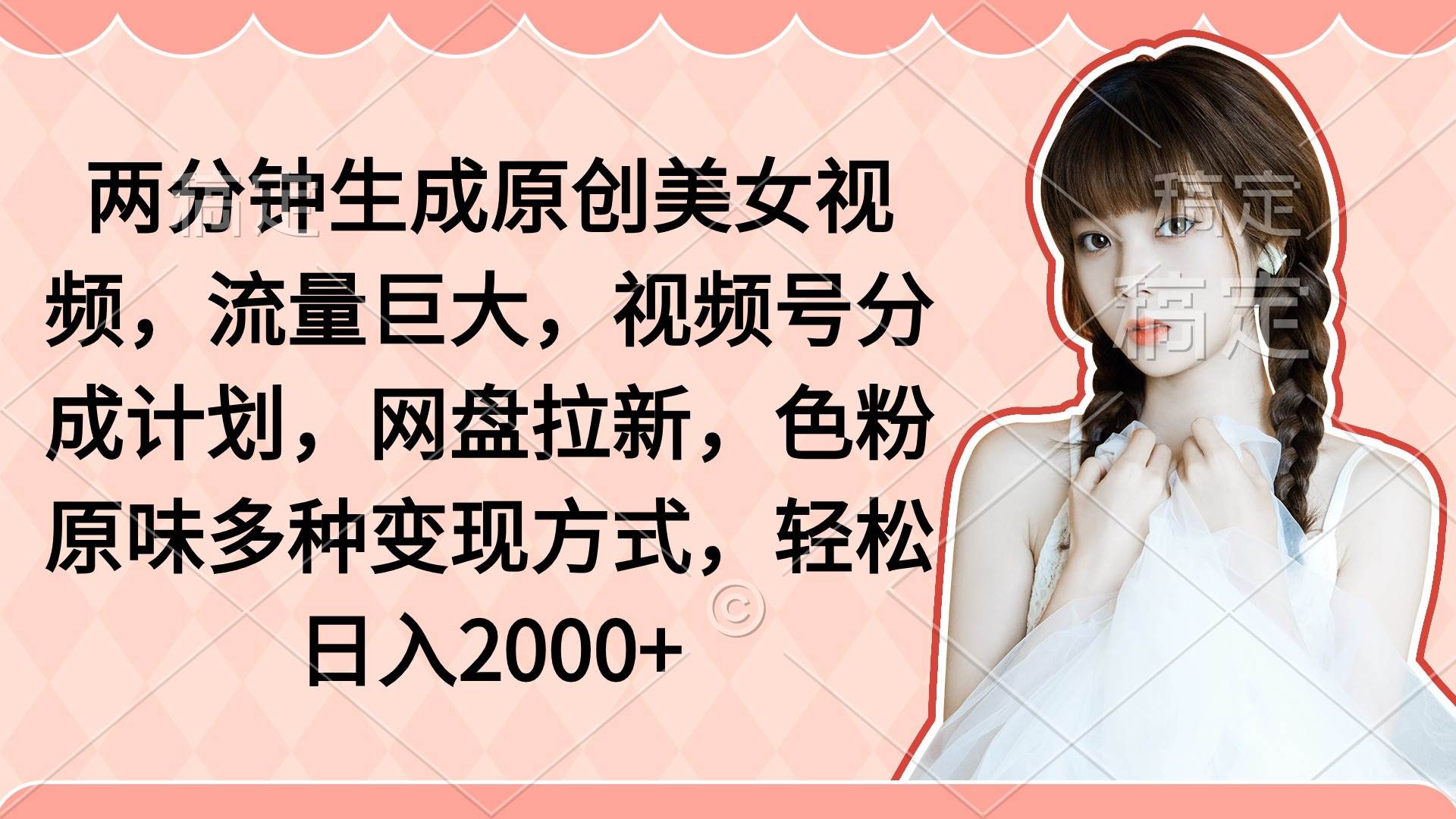 两分钟生成原创美女视频，流量巨大，视频号分成计划，网盘拉新，色粉原…-创途网