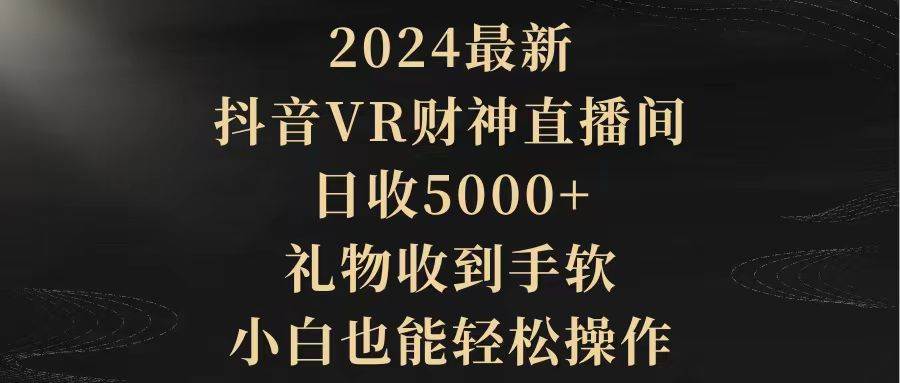 2024最新，抖音VR财神直播间，日收5000+，礼物收到手软，小白也能轻松操作-创途网