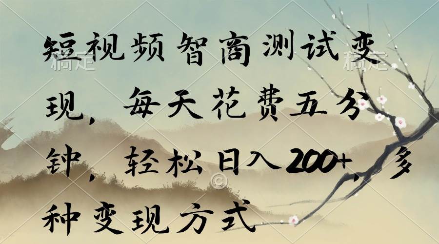 短视频智商测试变现，每天花费五分钟，轻松日入200+，多种变现方式-创途网